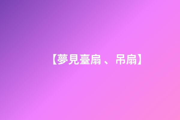 【夢見臺扇、吊扇】